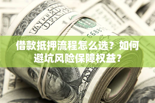 武汉借款抵押流程怎么选？如何避坑风险保障权益？