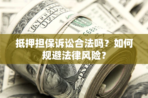 武汉抵押担保诉讼合法吗？如何规避法律风险？