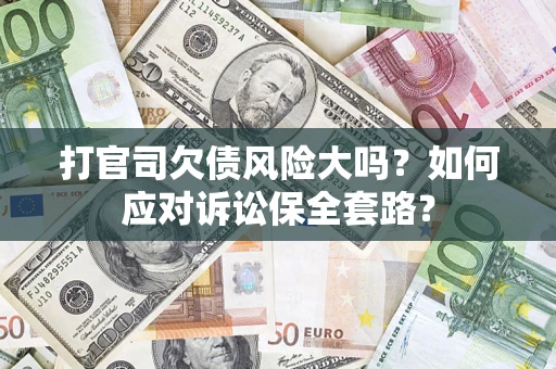 武汉打官司欠债风险大吗？如何应对诉讼保全套路？