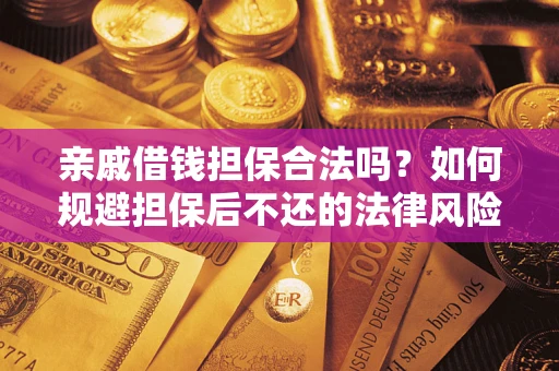 武汉亲戚借钱担保合法吗？如何规避担保后不还的法律风险？