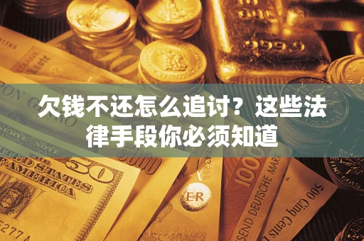 武汉欠钱不还怎么追讨？这些法律手段你必须知道