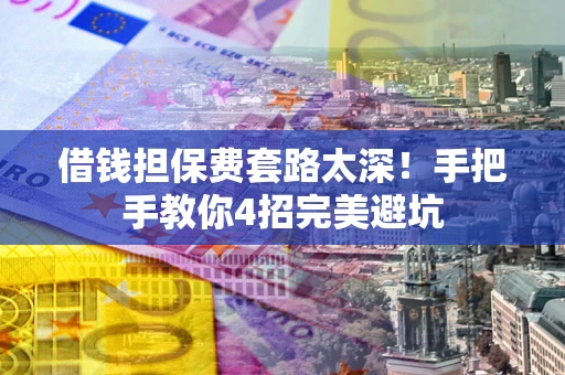 武汉借钱担保费套路太深！手把手教你4招完美避坑