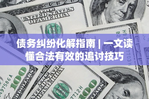 武汉债务纠纷化解指南 | 一文读懂合法有效的追讨技巧