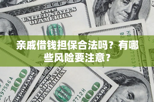武汉亲戚借钱担保合法吗？有哪些风险要注意？