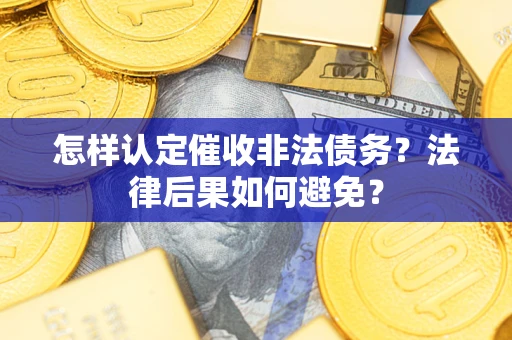 武汉怎样认定催收非法债务？法律后果如何避免？
