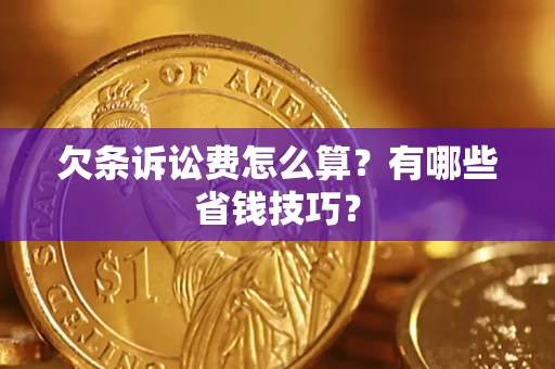 武汉欠条诉讼费怎么算？有哪些省钱技巧？