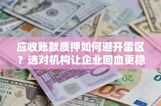 武汉应收账款质押如何避开雷区？选对机构让企业回血更稳