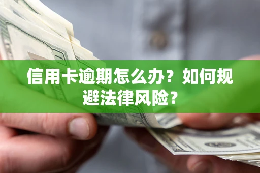 武汉信用卡逾期怎么办？如何规避法律风险？