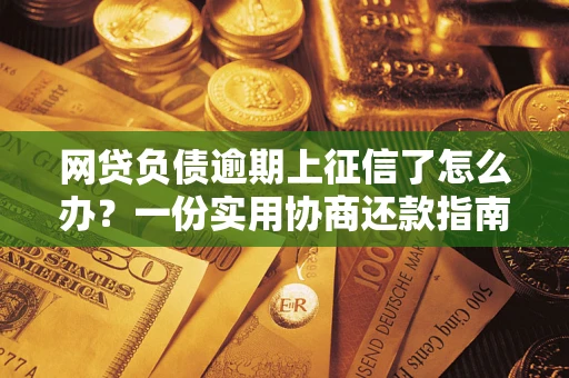 武汉网贷负债逾期上征信了怎么办？一份实用协商还款指南请收好