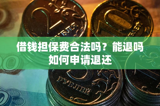 武汉借钱担保费合法吗？能退吗如何申请退还