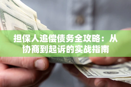 武汉担保人追偿债务全攻略:从协商到起诉的实战指南 武汉担保人追偿债务全攻略:从协商到起诉的实战指南