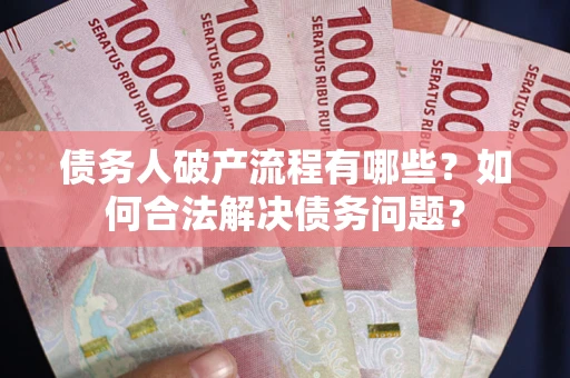 武汉债务人破产流程有哪些？如何合法解决债务问题？