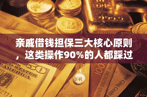 武汉亲戚借钱担保三大核心原则，这类操作90%的人都踩过坑！附法院判决案例