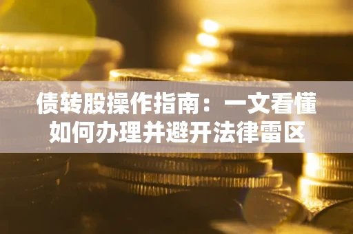 武汉债转股操作指南：一文看懂如何办理并避开法律雷区