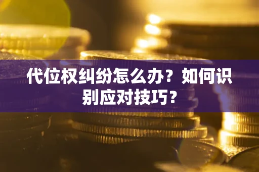 武汉代位权纠纷怎么办？如何识别应对技巧？