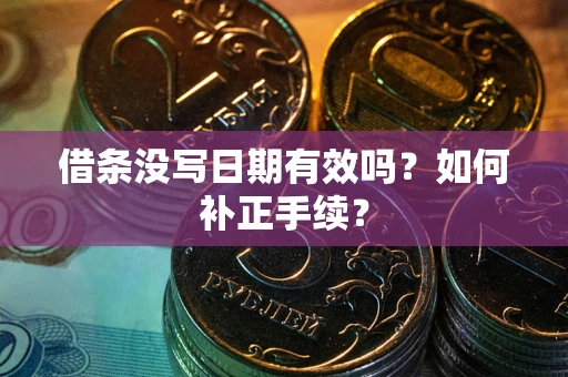 武汉借条没写日期有效吗？如何补正手续？