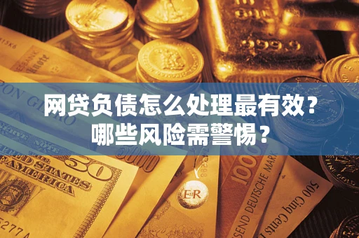 武汉网贷负债怎么处理最有效？哪些风险需警惕？