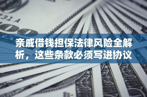 武汉亲戚借钱担保法律风险全解析，这些条款必须写进协议