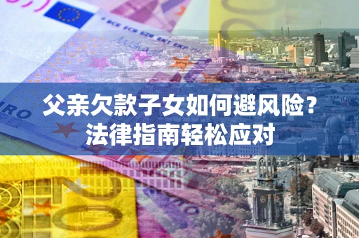 武汉父亲欠款子女如何避风险？法律指南轻松应对