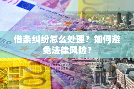 武汉借条纠纷怎么处理？如何避免法律风险？