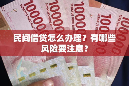 武汉民间借贷怎么办理？有哪些风险要注意？