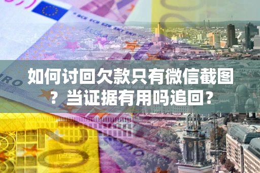 武汉如何讨回欠款只有微信截图？当证据有用吗追回？