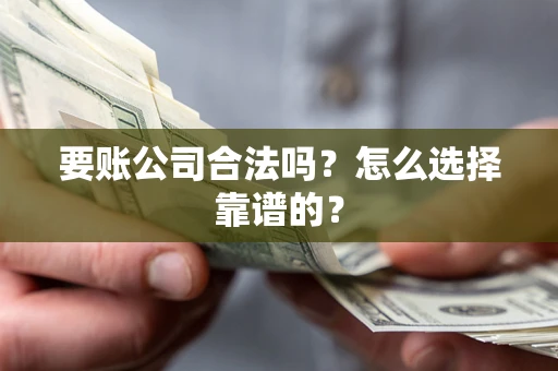 武汉要账公司合法吗？怎么选择靠谱的？