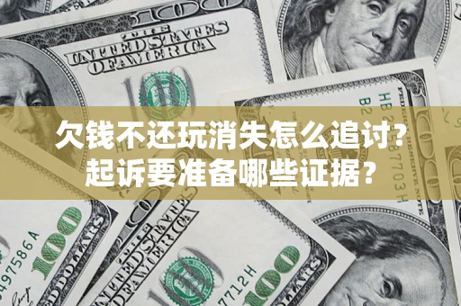 武汉欠钱不还玩消失怎么追讨？起诉要准备哪些证据？