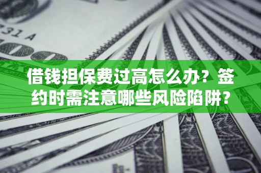 武汉借钱担保费过高怎么办？签约时需注意哪些风险陷阱？