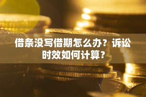 武汉借条没写借期怎么办？诉讼时效如何计算？