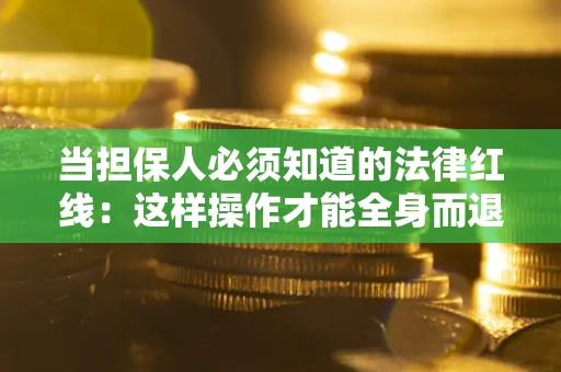 武汉当担保人必须知道的法律红线：这样操作才能全身而退