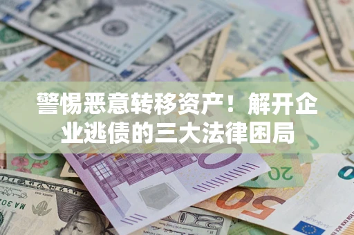 武汉警惕恶意转移资产！解开企业逃债的三大法律困局