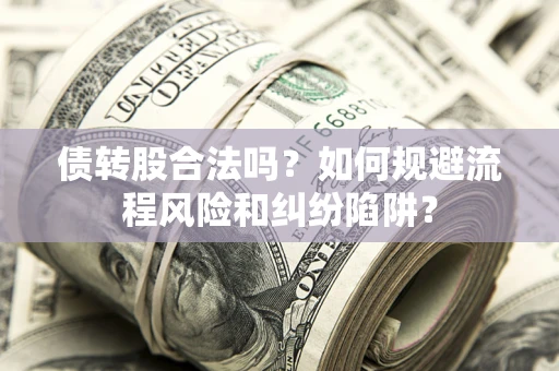 武汉债转股合法吗？如何规避流程风险和纠纷陷阱？