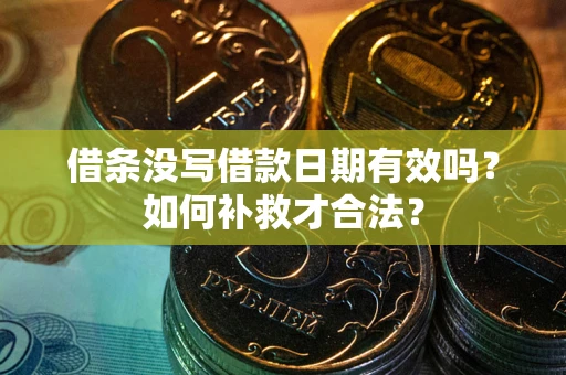 武汉借条没写借款日期有效吗？如何补救才合法？