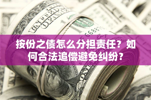 武汉按份之债怎么分担责任？如何合法追偿避免纠纷？