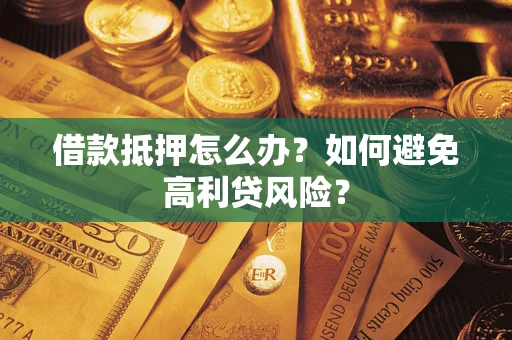 武汉借款抵押怎么办？如何避免高利贷风险？