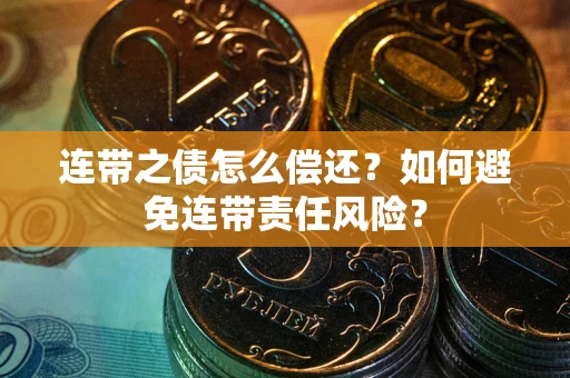 武汉连带之债怎么偿还？如何避免连带责任风险？