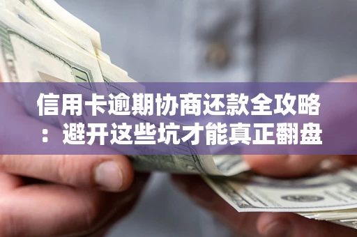 武汉信用卡逾期协商还款全攻略：避开这些坑才能真正翻盘