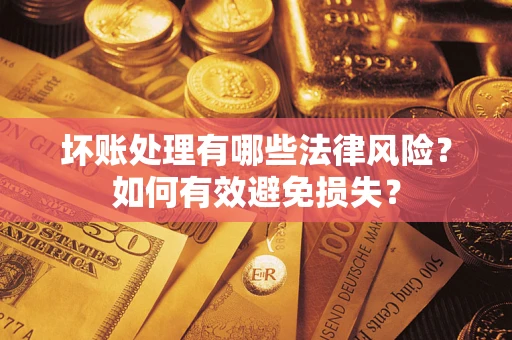 武汉坏账处理有哪些法律风险？如何有效避免损失？