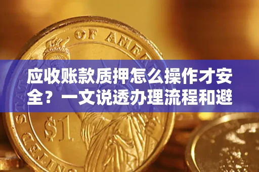 武汉应收账款质押怎么操作才安全？一文说透办理流程和避险绝招